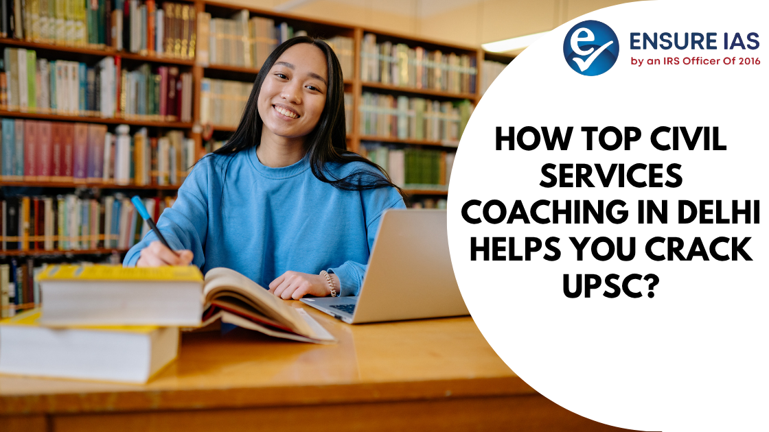 How Top Civil Services Coaching in Delhi Helps You Crack UPSC?